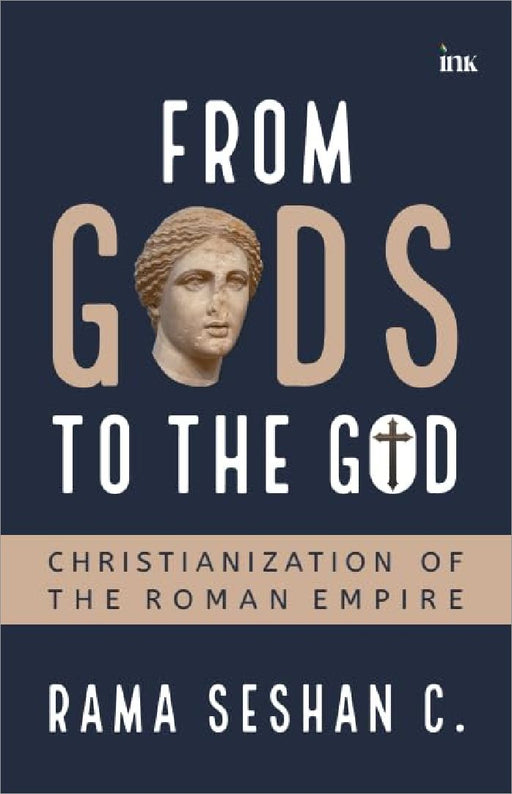 From Gods To The God Christianization Of The Roman Empire by Rama Seshan