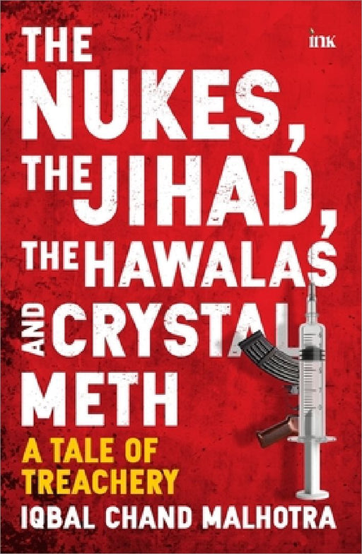 The Nukes, the Jihad, the Hawalas, and Crystal Meth: A Tale of Treachery by Iqbal Chand Malhotra