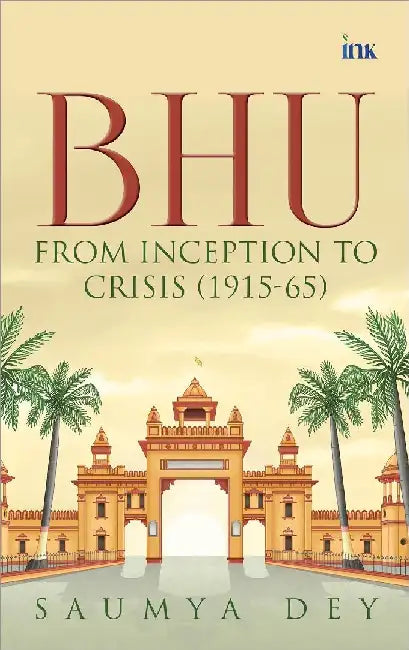 Bhu From Inception To Crisis 19151965 by Saumya Dey