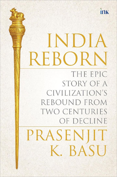 India Rebornthe Epic Story Of A Civilizations Rebound From Three Centuries Of Decline by Prasenjit K. Basu