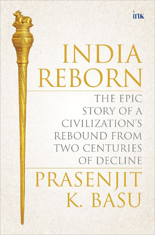 India Rebornthe Epic Story Of A Civilizations Rebound From Three Centuries Of Decline by Prasenjit K. Basu