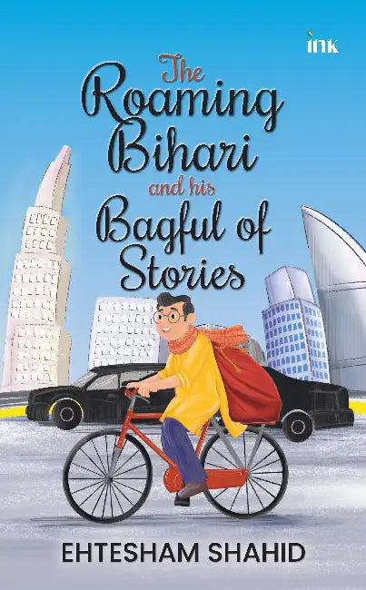 The Roaming Bihari and His Bagful of Stories by Ehtesham Shahid
