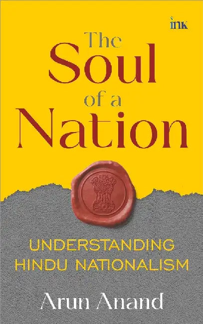 The Soul Of A Nation Understanding Hindu Nationalism by Arun Anand