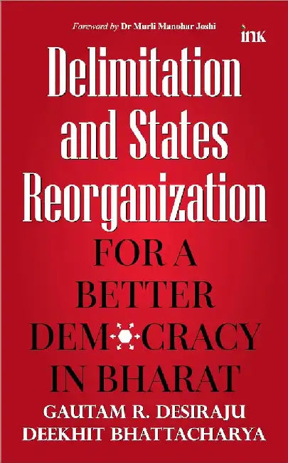 Delimitation And State Reorganisationbetter Democracy In Bharat by Gautam R. Desiraju