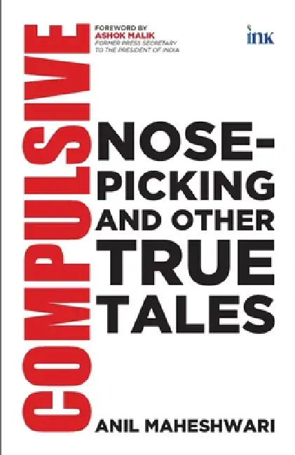Compulsive Nose-picking and Other True Tales by Anil Maheshwari