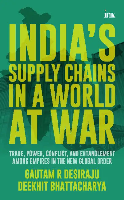 India's Supply Chains in a World at War: Trade, Power, Conflict, and Entanglement among Empires in the New Global Order by Gautam R. Desiraju