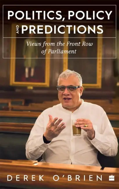 Politics, Policy and Predictions: Views from the Front Row of Parliament by Derek O'Brien