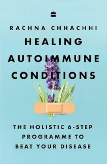 Healing Autoimmune Conditions: The Holistic 6-Step Programme to Beat Your Disease by Rachna Chhachhi