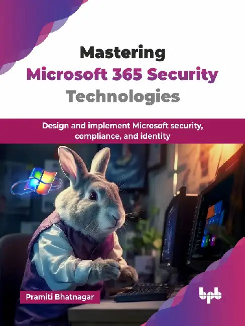 Mastering Microsoft 365 Security Technologies by Pramiti Bhatnagar