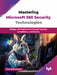 Mastering Microsoft 365 Security Technologies by Pramiti Bhatnagar