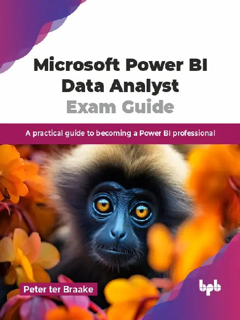 Microsoft Power BI Data Analyst Exam Guide by Peter ter Braake