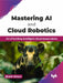 Mastering AI and Cloud Robotics by Shakil Akhtar