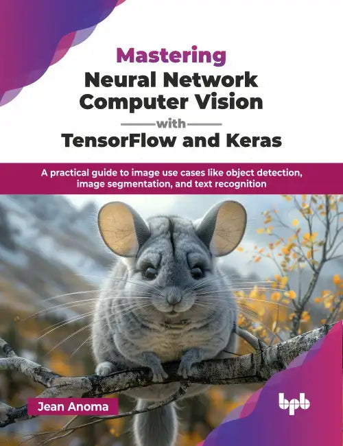 Mastering Neural Network Computer Vision with TensorFlow and Keras by Jean Anoma