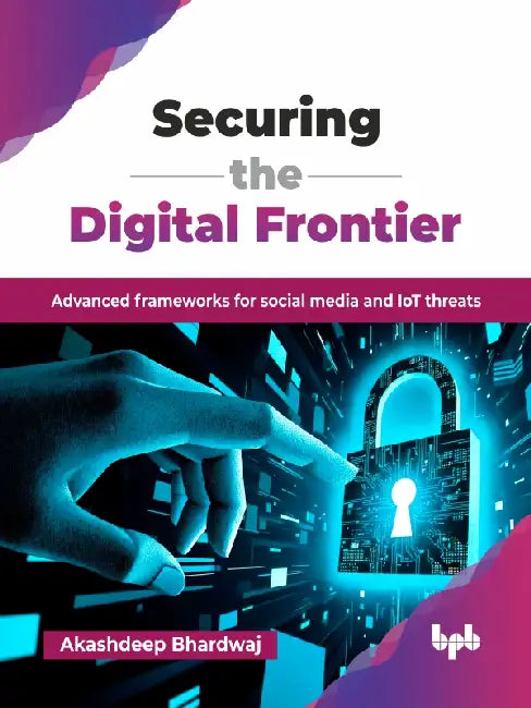 Securing the Digital Frontier by Akashdeep Bhardwaj