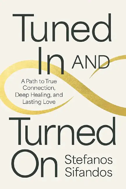 Tuned In And Turned On A Path To True Connection Deep Healing And Lasting Love by Stefanos Sifandos