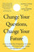 Change Your Questions ,Change Your Future: The Path To Creative Invincibility by Elliott E. Connie
