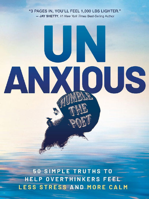 Unanxious 50 Simple Truths To Help Overthinkers Feel Less Stress And More Calm by Humble The Poet