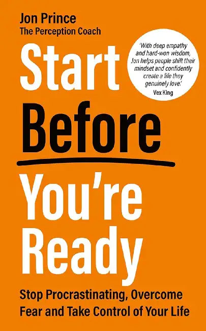Start Before You'Re Ready: Stop Procrastinating, Overcome Fear And Take Control Of Your Life by Jon Prince