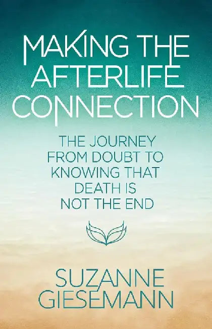 Making The Afterlife Connection The Journey From Doubt To Knowing That Death Is Not The End by Suzanne Giesemann