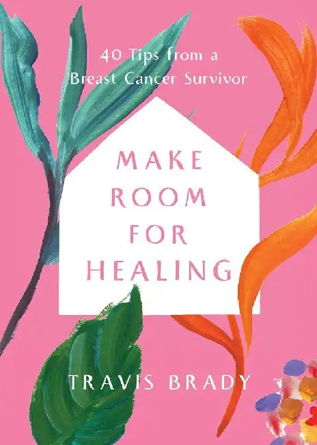 Make Room For Healing 40 Tips From A Breast Cancer Survivor by Travis Brady