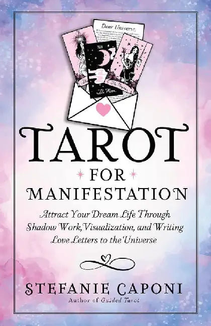 Tarot For Manifestation Attract Your Dream Life Through Shadow Work Visualization And Writing Love Letters To The Universe by Stefanie Caponi