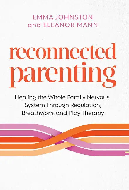 Reconnected Parenting:Healing The Whole Family Nervous System Through Regulation, Breathwork, And Play Therapy by Emma Johnston