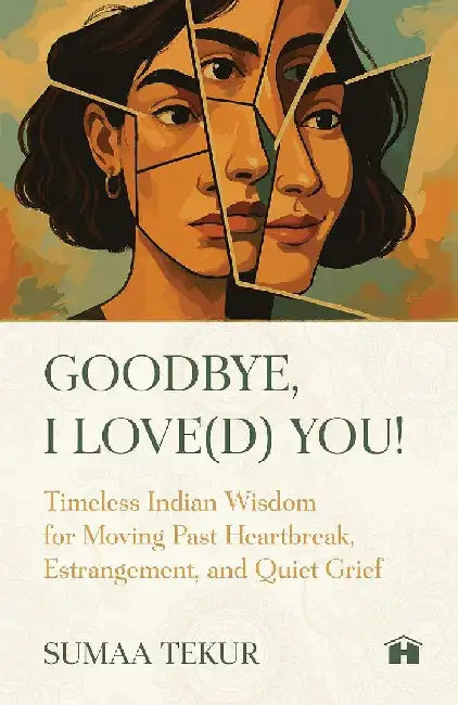 Goodbye I Loved You Timeless Indian Wisdom For Moving Past Heartbreak Estrangement And Quiet Grief by Sumaa Tekur