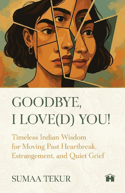 Goodbye I Loved You Timeless Indian Wisdom For Moving Past Heartbreak Estrangement And Quiet Grief by Sumaa Tekur