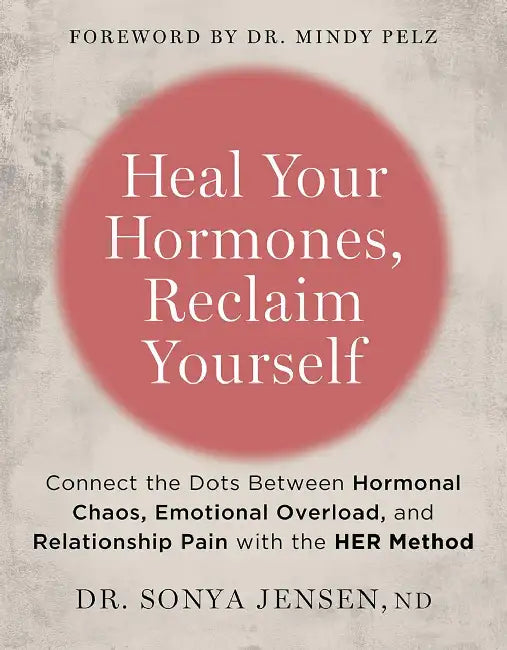 Heal Your Hormones, Reclaim Yourself : Connect The Dots Between Hormonal Chaos, Emotional Overload, And Relationship Pain With The Her Method by Dr. Sonya Jensen