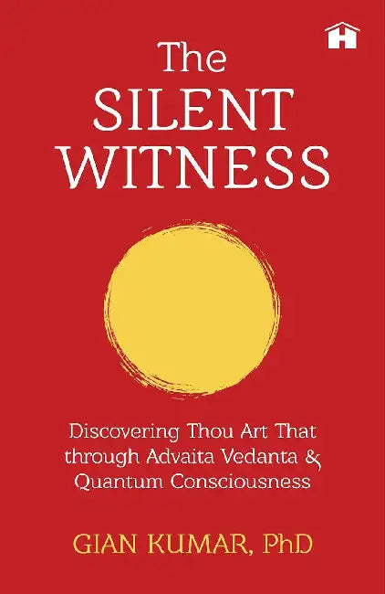 The  Silent Witness Discovering Thou Art That Through Advaita Vedanta And Quantum Consciousness by Gian Kumar Phd