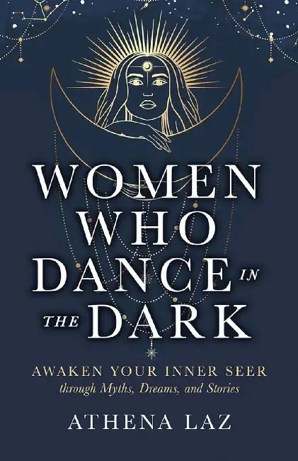 Women Who Dance In The Dark Awaken Your Inner Seer Through Myths Dreams And Stories by Athena Laz