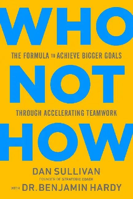 Who Not How:The Formula to Achieve Bigger Goals Through Accelerating Teamwork by Dan Sullivan