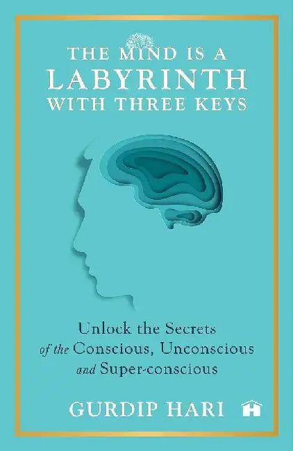 The Mind Is A Labyrinth With Three Keys Unlock Secrets Of The Conscious Unconscious And Superconscious by Gurdip Hari