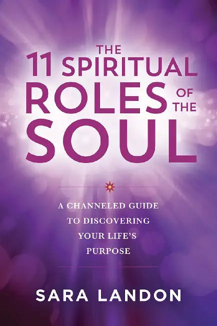 The  11 Spiritual Roles Of  Soul A Channeled Guide To Discovering Your Lifes Purpose by Sara Landon