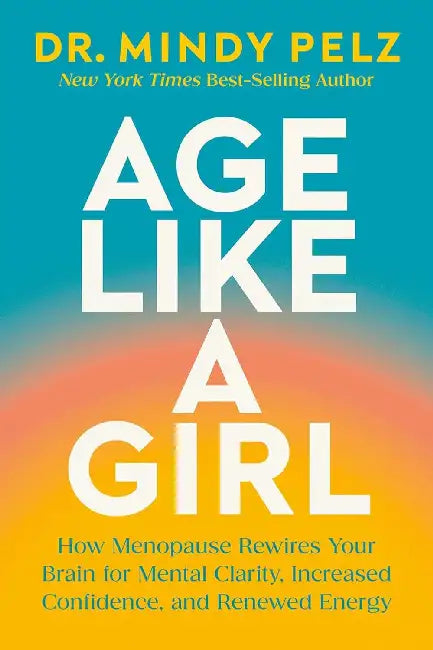 Age Like A Girl How Menopause Rewires Your Brain For Mental Clarity Increased Confidence And Renewed Energy by Mindy Pelz