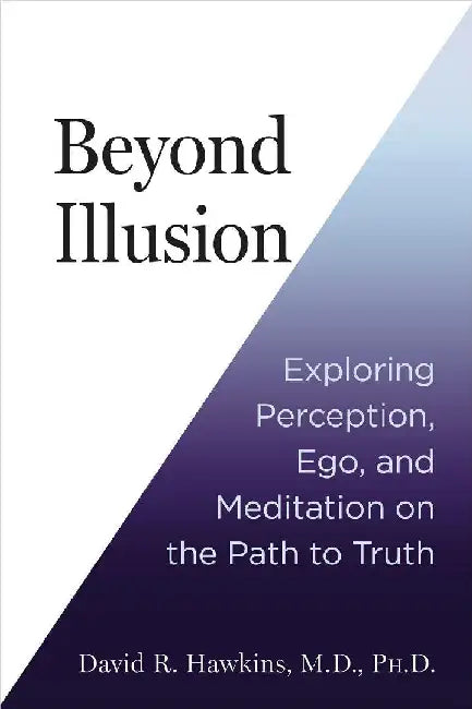 Beyond Illusion Exploring Perception Ego And Meditation On The Path To Truth by David R. Hawkins