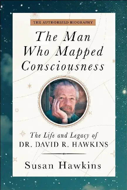 The Man Who Mapped Consciousness The Life And Legacy Of Dr. David R. Hawkins The Authorized Biography by Susan Hawkins