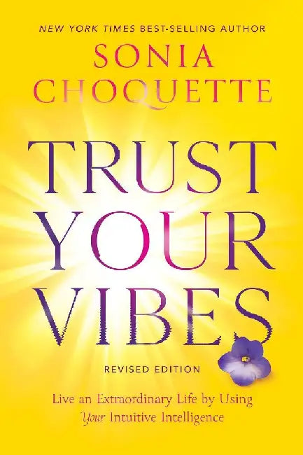 Trust Your Vibes Revised Edition Live An Extraordinary Life By Using Your Intuitive Intelligence by Sonia Choquette
