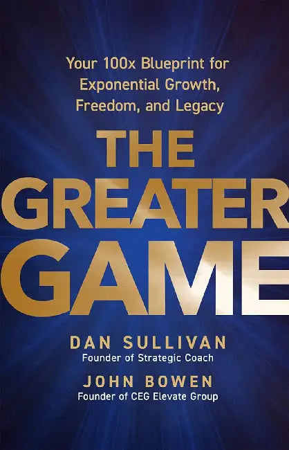 The  Greater Game Your 100x Blueprint For Exponential Growth Freedom And Legacy by Dan Sullivan