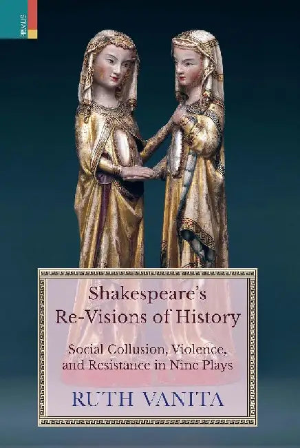 Shakespeares ReVisions of History Social Collusion Violence and Resistance in Nine Plays by Ruth Vanita