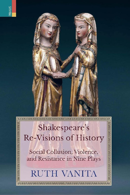 Shakespeares ReVisions of History Social Collusion Violence and Resistance in Nine Plays by Ruth Vanita
