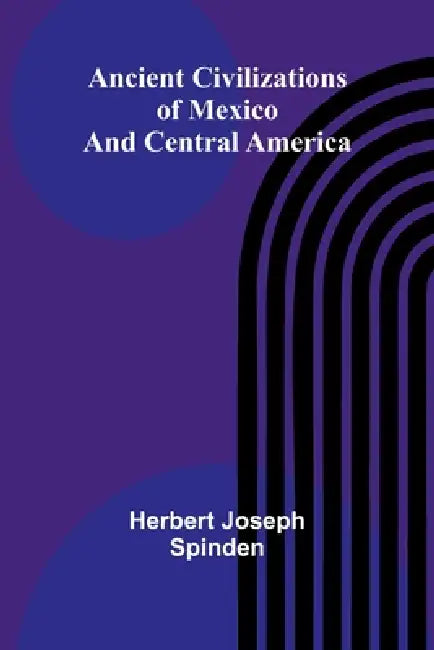 Ancient Civilizations of Mexico and Central America by Herbert Joseph Spinden