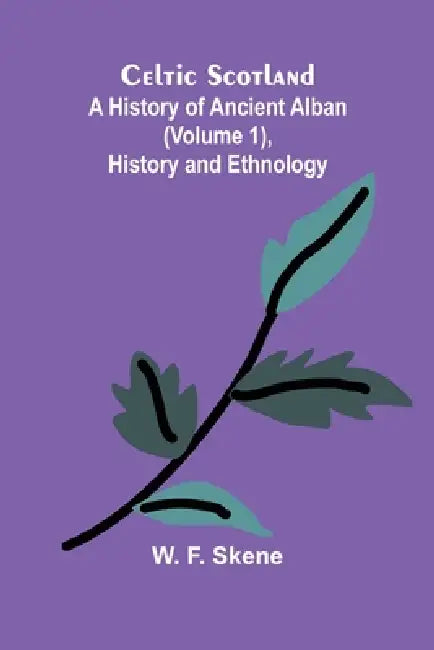 Celtic Scotland: A history of ancient Alban (Volume 1), History and ethnology by W. F. Skene