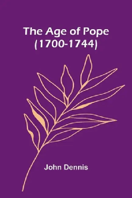 The Age of Pope (1700-1744) by John Dennis