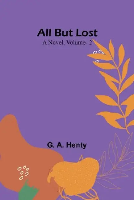 All But Lost: A Novel. Vol. 2 by G. A. Henty