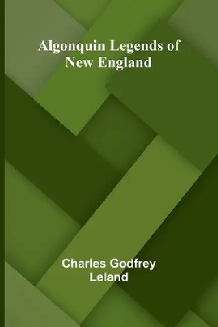Algonquin Legends of New England by Charles Godfrey Leland