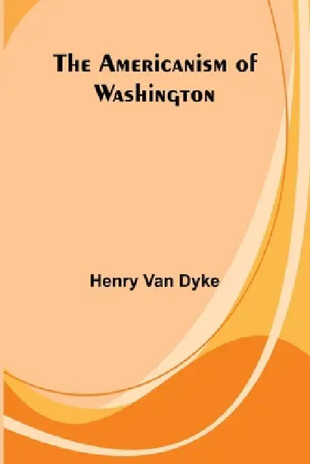 The Americanism of Washington by Henry Van Dyke