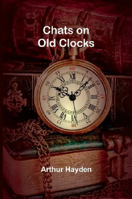 Chats on Old Clocks by Arthur Hayden