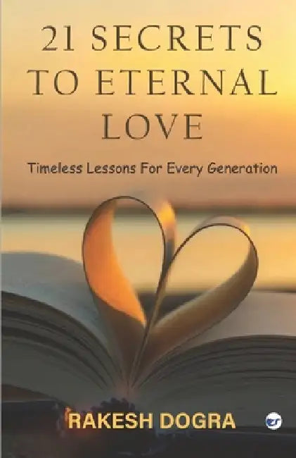 21 Secrets to Eternal Love: Timeless Lessons For Every Generation by Rakesh Dogra