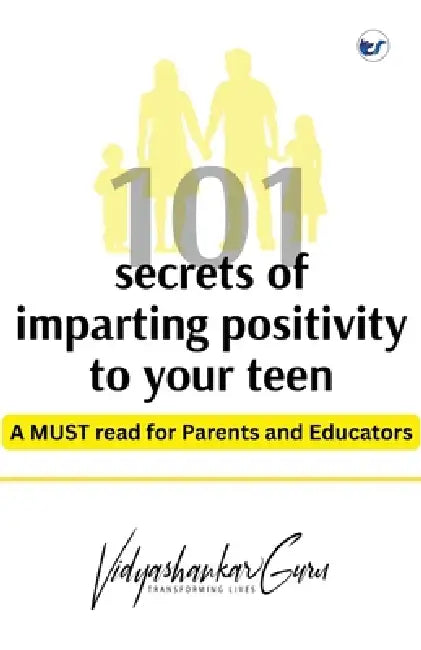 101 Secrets of imparting positivity to your teen: MUST READ for parents and educators by Vidyashankar Guru